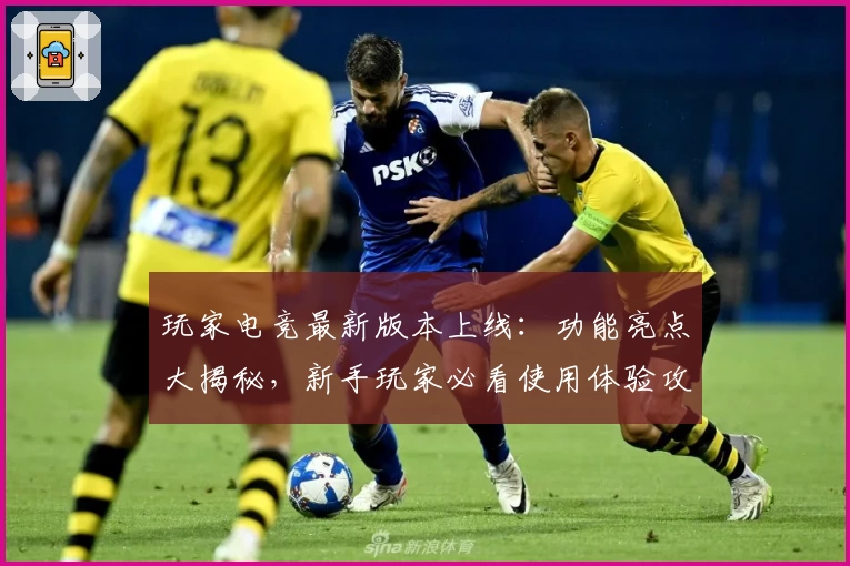 玩家电竞最新版本上线：功能亮点大揭秘，新手玩家必看使用体验攻略