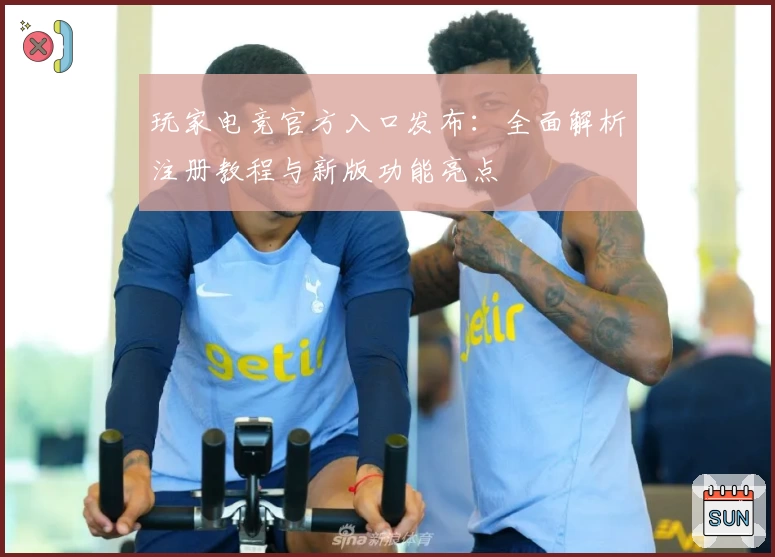 玩家电竞官方入口发布:全面解析注册教程与新版功能亮点