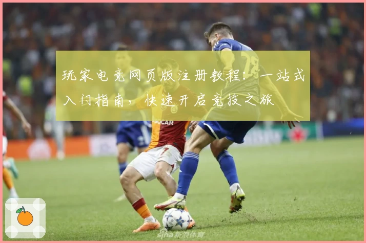 玩家电竞网页版注册教程：一站式入门指南，快速开启竞技之旅