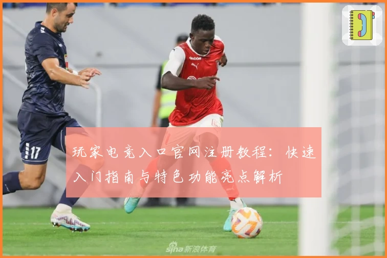 玩家电竞入口官网注册教程：快速入门指南与特色功能亮点解析