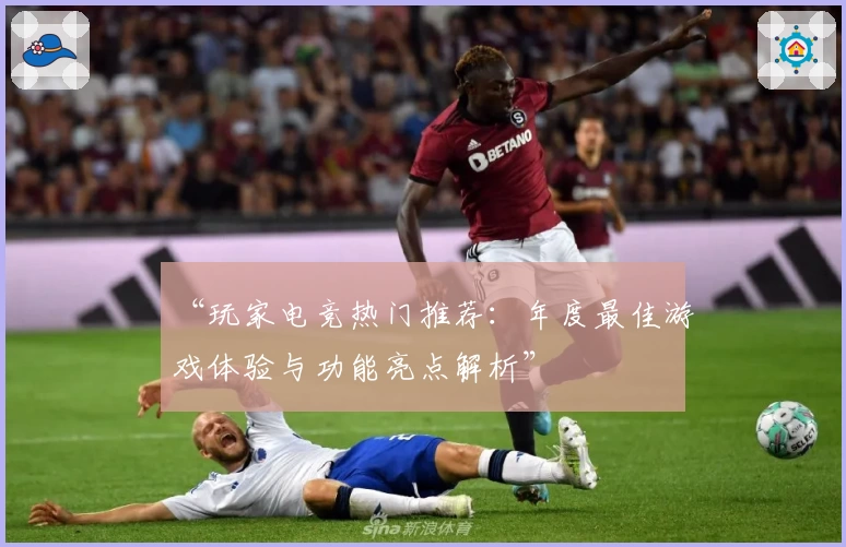 “玩家电竞热门推荐：年度最佳游戏体验与功能亮点解析”