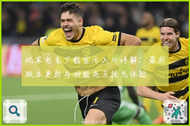 玩家电竞下载官方入口详解:最新版本更新与功能亮点抢先体验