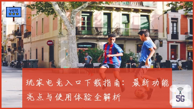 玩家电竞入口下载指南:最新功能亮点与使用体验全解析