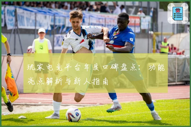 玩家电竞平台年度口碑盘点：功能亮点解析与新人指南