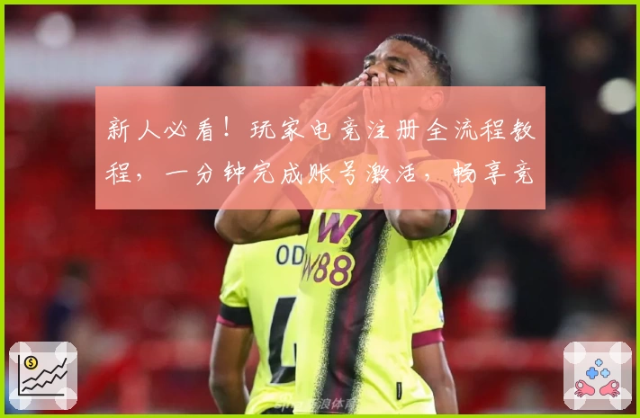 新人必看!玩家电竞注册全流程教程,一分钟完成账号激活,畅享竞技精彩体验