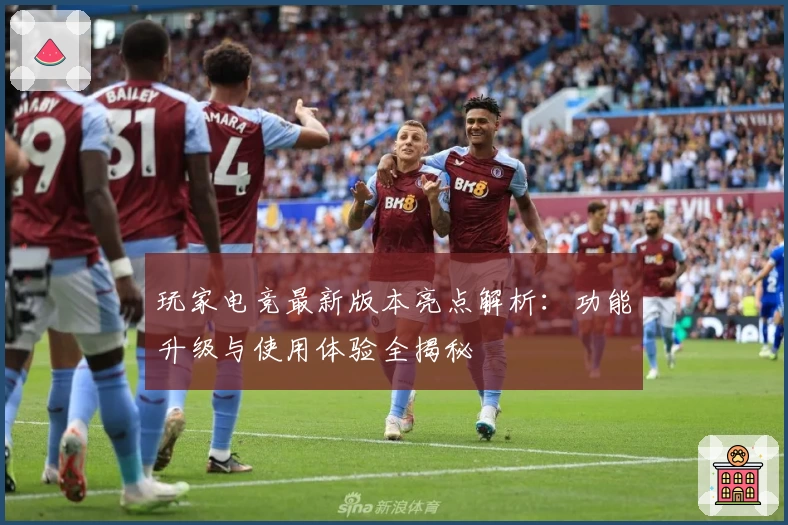 玩家电竞最新版本亮点解析:功能升级与使用体验全揭秘