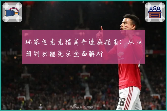 玩家电竞竞猜高手速成指南：从注册到功能亮点全面解析