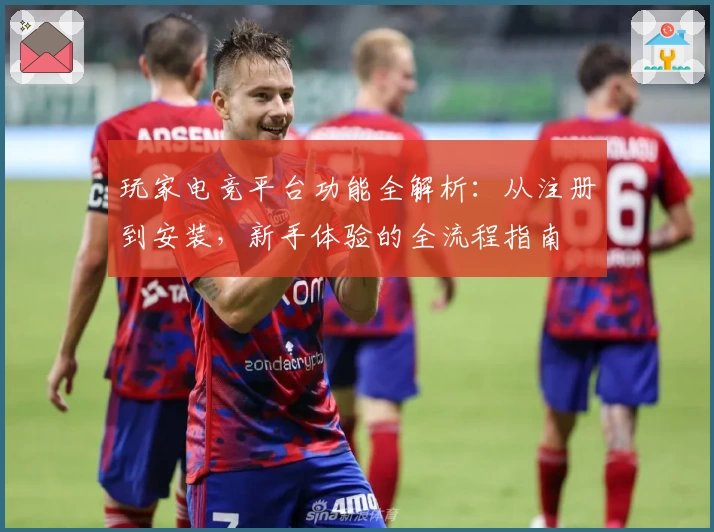 玩家电竞平台功能全解析:从注册到安装,新手体验的全流程指南