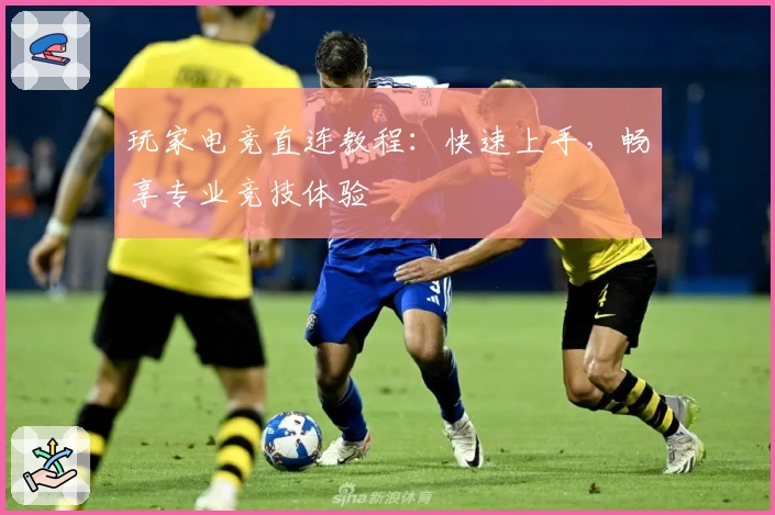 玩家电竞直连教程：快速上手，畅享专业竞技体验