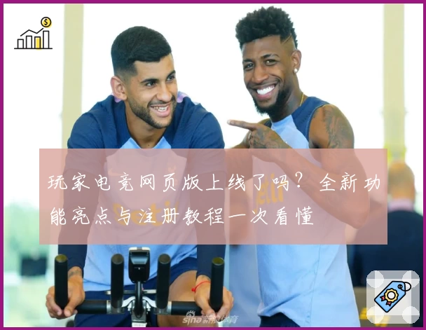 玩家电竞网页版上线了吗？全新功能亮点与注册教程一次看懂
