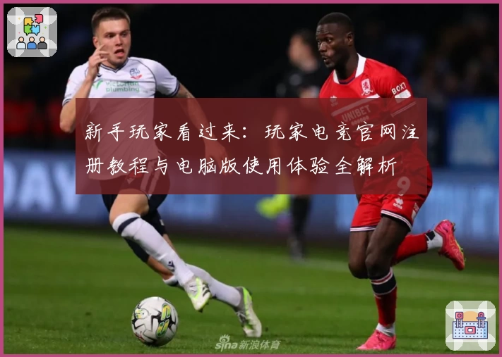 新手玩家看过来：玩家电竞官网注册教程与电脑版使用体验全解析