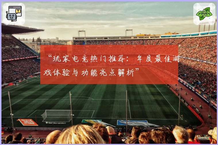 “玩家电竞热门推荐:年度最佳游戏体验与功能亮点解析”