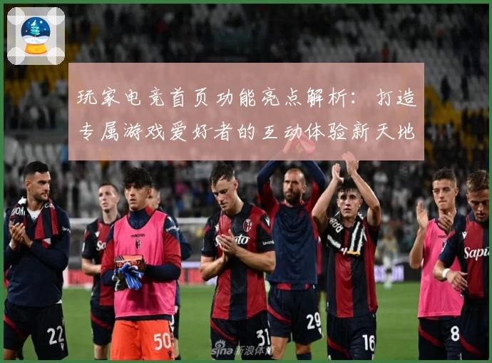 玩家电竞首页功能亮点解析：打造专属游戏爱好者的互动体验新天地