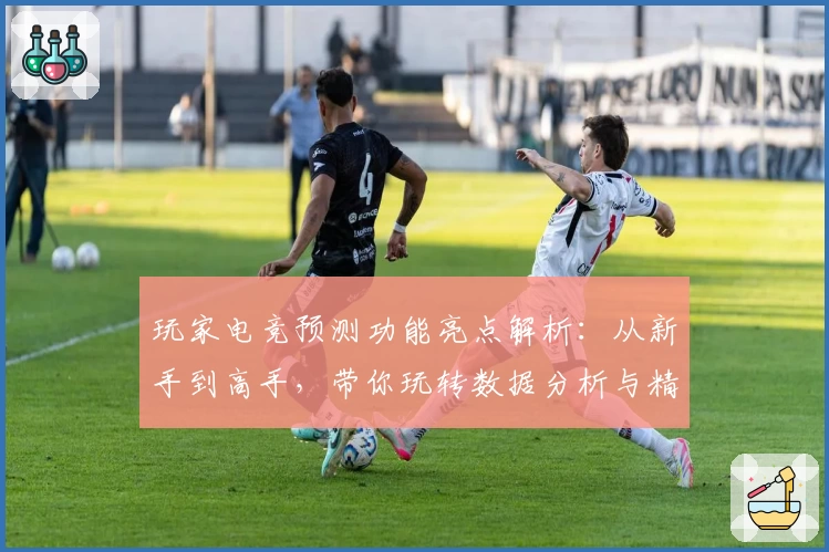 玩家电竞预测功能亮点解析：从新手到高手，带你玩转数据分析与精准判断