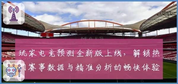 玩家电竞预测全新版上线，解锁热门赛事数据与精准分析的畅快体验