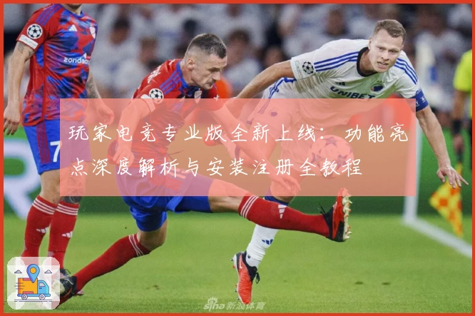 玩家电竞专业版全新上线：功能亮点深度解析与安装注册全教程